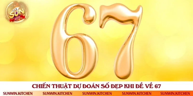 4 phương pháp chọn số đẹp nhất để đánh khi đề về số 67