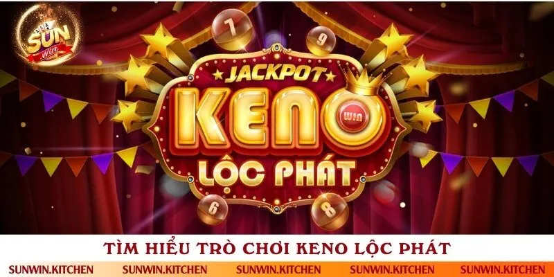 Trò chơi Keno Lộc phát đầy thú vị, mới mẻ
